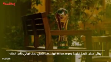 نهائي مبكر.. نتيجة القرعة وموعد مباراة الهلال ضد الأهلي نصف نهائي كأس الملك